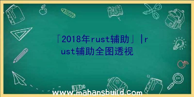 「2018年rust辅助」|rust辅助全图透视